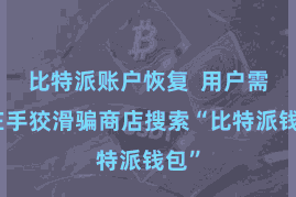比特派账户恢复 用户需要在手狡滑骗商店搜索“比特派钱包”