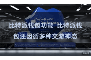 比特派钱包功能 比特派钱包还因循多种交游神态