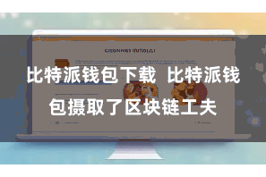 比特派钱包下载 比特派钱包摄取了区块链工夫