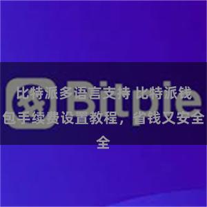 比特派多语言支持 比特派钱包手续费设置教程，省钱又安全