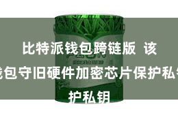 比特派钱包跨链版  该钱包守旧硬件加密芯片保护私钥