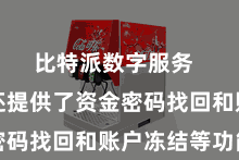 比特派数字服务 比特派还提供了资金密码找回和账户冻结等功能