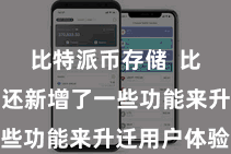 比特派币存储 比特派钱包还新增了一些功能来升迁用户体验