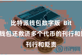 比特派钱包数字版 Bitpie钱包还救济多个代币的刊行和贬责