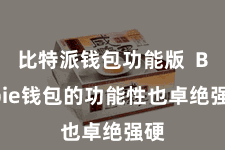 比特派钱包功能版  Bitpie钱包的功能性也卓绝强硬